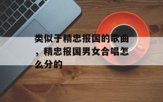 类似于精忠报国的歌曲，精忠报国男女合唱怎么分的