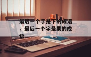 最后一个字是下的成语，最后一个字是果的成语