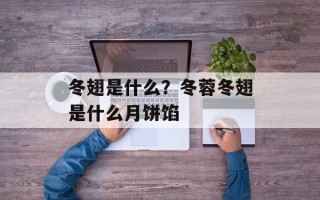 冬翅是什么？冬蓉冬翅是什么月饼馅