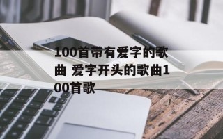 100首带有爱字的歌曲 爱字开头的歌曲100首歌