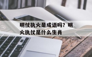 明仗执火是成语吗？明火执仗是什么生肖
