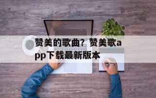 赞美的歌曲？赞美歌app下载最新版本