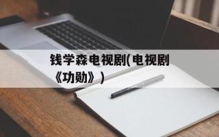 钱学森电视剧(电视剧《功勋》)