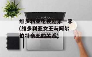维多利亚电视剧第一季(维多利亚女王与阿尔伯特亲王的关系)