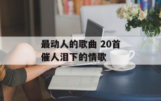 最动人的歌曲 20首催人泪下的情歌
