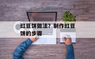 豇豆饼做法？制作豇豆饼的步骤