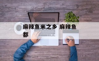 麻辣鱼米之乡 麻辣鱼都