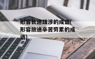 形容长途跋涉的成语(形容旅途辛苦劳累的成语)