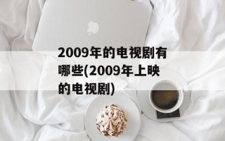 2009年的电视剧有哪些(2009年上映的电视剧)