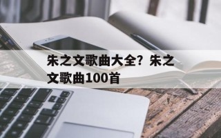 朱之文歌曲大全？朱之文歌曲100首
