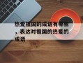 热爱祖国的成语有哪些，表达对祖国的热爱的成语
