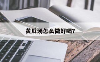 黄瓜汤怎么做好喝？