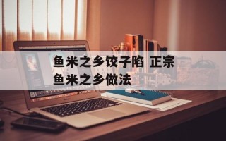 鱼米之乡饺子陷 正宗鱼米之乡做法