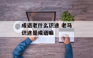 成语老什么识途 老马识途是成语嘛