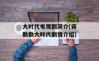 大时代电视剧简介(蒋勤勤大时代剧情介绍)