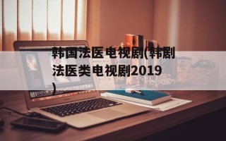 韩国法医电视剧(韩剧法医类电视剧2019)