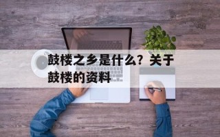 鼓楼之乡是什么？关于鼓楼的资料