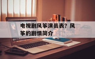 电视剧风筝演员表？风筝的剧情简介