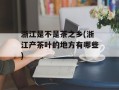 浙江是不是茶之乡(浙江产茶叶的地方有哪些)