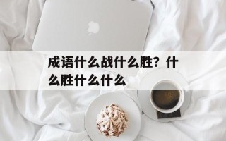 成语什么战什么胜？什么胜什么什么