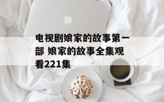 电视剧娘家的故事第一部 娘家的故事全集观看221集