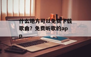什么地方可以免费下载歌曲？免费听歌的app