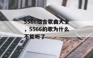 5566组合歌曲大全，5566的歌为什么不能听了