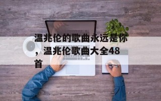 温兆伦的歌曲永远是你，温兆伦歌曲大全48首