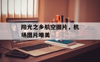 阳光之乡航空图片，机场图片唯美