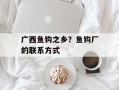 广西鱼钩之乡？鱼钩厂的联系方式