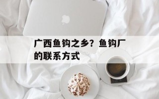 广西鱼钩之乡？鱼钩厂的联系方式