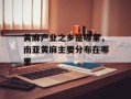黄麻产业之乡是哪里，南亚黄麻主要分布在哪里