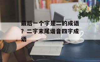 最后一个字是二的成语？二字末尾谐音四字成语