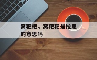 窝粑粑，窝粑粑是拉屎的意思吗