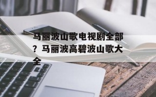 马丽波山歌电视剧全部？马丽波高碧波山歌大全
