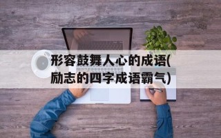 形容鼓舞人心的成语(励志的四字成语霸气)