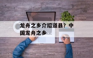 龙舟之乡介绍道县？中国龙舟之乡
