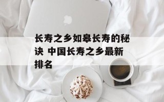 长寿之乡如皋长寿的秘诀 中国长寿之乡最新排名