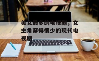 美女最多的电视剧，女主角穿得很少的现代电视剧