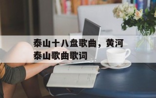 泰山十八盘歌曲，黄河泰山歌曲歌词