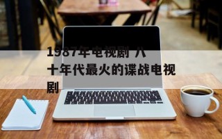 1987年电视剧 八十年代最火的谍战电视剧