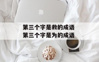 第三个字是救的成语 第三个字是为的成语