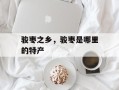 骏枣之乡，骏枣是哪里的特产