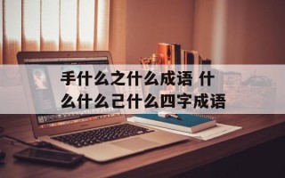 手什么之什么成语 什么什么己什么四字成语