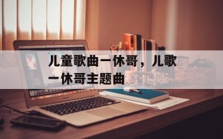 儿童歌曲一休哥，儿歌一休哥主题曲