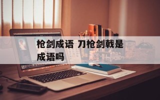 枪剑成语 刀枪剑戟是成语吗
