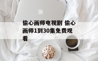 偷心画师电视剧 偷心画师1到30集免费观看