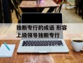 独断专行的成语 形容上级领导独断专行