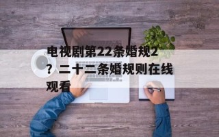 电视剧第22条婚规2？二十二条婚规则在线观看
