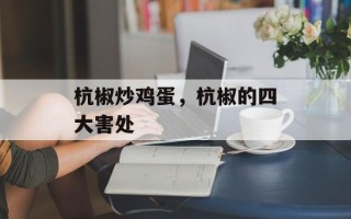 杭椒炒鸡蛋，杭椒的四大害处